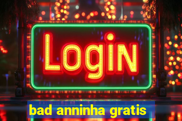 bad anninha gratis